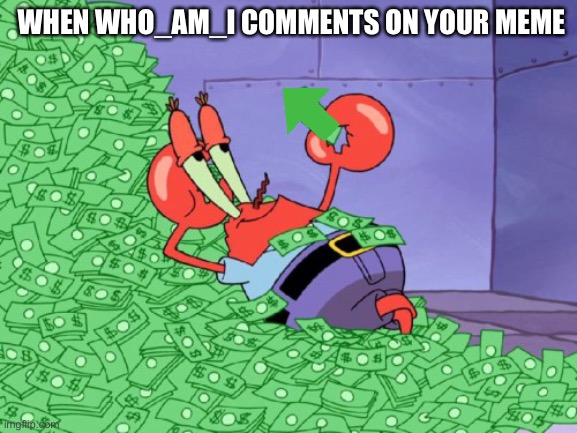 ITS OVER 9000!!! | WHEN WHO_AM_I COMMENTS ON YOUR MEME | image tagged in mr krabs money,who_am_i,comment,upvotes,points | made w/ Imgflip meme maker