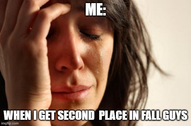 fall | ME:; WHEN I GET SECOND  PLACE IN FALL GUYS | image tagged in memes,first world problems | made w/ Imgflip meme maker