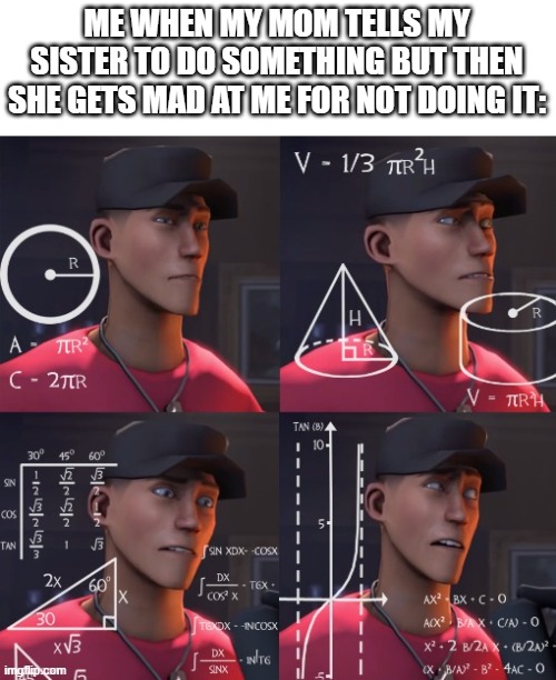 Scout Confused | ME WHEN MY MOM TELLS MY SISTER TO DO SOMETHING BUT THEN SHE GETS MAD AT ME FOR NOT DOING IT: | image tagged in scout confused | made w/ Imgflip meme maker