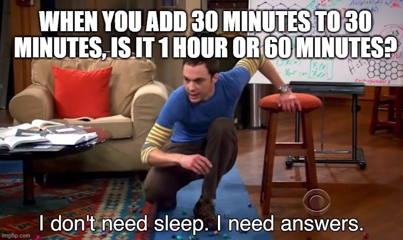imagine choosing both | WHEN YOU ADD 30 MINUTES TO 30 MINUTES, IS IT 1 HOUR OR 60 MINUTES? | image tagged in i don't need sleep i need answers | made w/ Imgflip meme maker