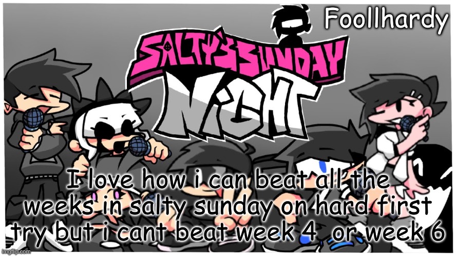 . | I love how i can beat all the weeks in salty sunday on hard first try but i cant beat week 4  or week 6 | made w/ Imgflip meme maker