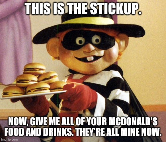 Hamburglar | THIS IS THE STICKUP. NOW, GIVE ME ALL OF YOUR MCDONALD'S FOOD AND DRINKS. THEY'RE ALL MINE NOW. | image tagged in hamburglar | made w/ Imgflip meme maker