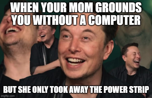 Elon Musk Laughing | WHEN YOUR MOM GROUNDS YOU WITHOUT A COMPUTER; BUT SHE ONLY TOOK AWAY THE POWER STRIP | image tagged in elon musk laughing | made w/ Imgflip meme maker