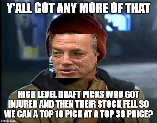 Y'all Got Any More Of That Meme | Y'ALL GOT ANY MORE OF THAT; HIGH LEVEL DRAFT PICKS WHO GOT INJURED AND THEN THEIR STOCK FELL SO WE CAN A TOP 10 PICK AT A TOP 30 PRICE? | image tagged in memes,y'all got any more of that | made w/ Imgflip meme maker