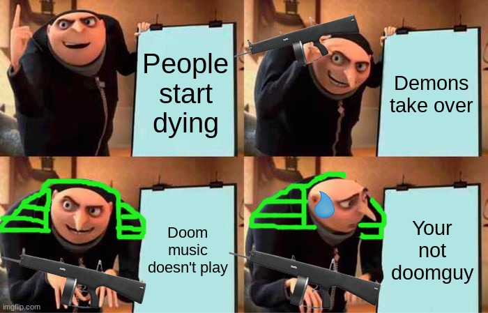 Uh oh | People start dying; Demons take over; Doom music doesn't play; Your not doomguy | image tagged in memes,gru's plan,doom | made w/ Imgflip meme maker