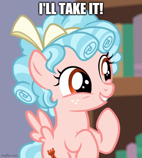 Cozybetes (MLP) | I'LL TAKE IT! | image tagged in cozybetes mlp | made w/ Imgflip meme maker