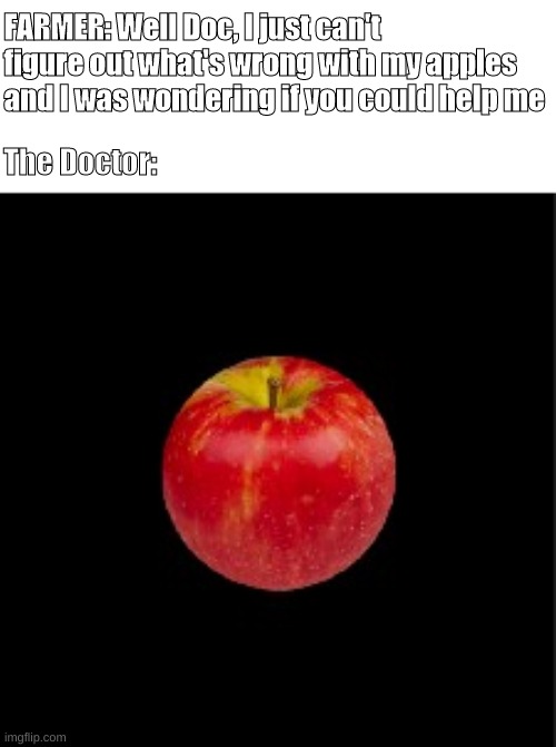 The Physics Doctor | FARMER: Well Doc, ​I just can't figure out what's wrong with my apples
and I was wondering if you could help me; The Doctor: | image tagged in physics | made w/ Imgflip meme maker