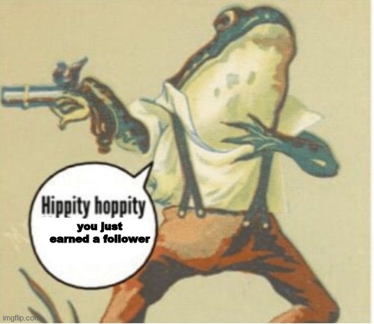 Hippity hoppity, you're now my property | you just earned a follower | image tagged in hippity hoppity you're now my property | made w/ Imgflip meme maker