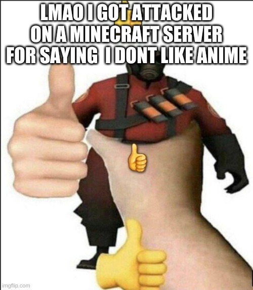 Pyro thumbs up | LMAO I GOT ATTACKED ON A MINECRAFT SERVER FOR SAYING  I DONT LIKE ANIME | image tagged in pyro thumbs up | made w/ Imgflip meme maker
