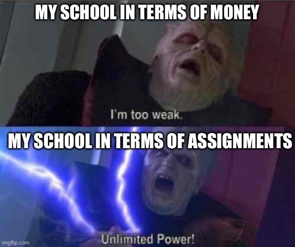 My school serves pretty bad food tbh | MY SCHOOL IN TERMS OF MONEY; MY SCHOOL IN TERMS OF ASSIGNMENTS | image tagged in i m too weak unlimited power | made w/ Imgflip meme maker