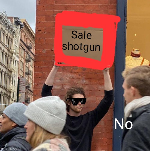 Shotgun | Sale shotgun; No | image tagged in memes,guy holding cardboard sign | made w/ Imgflip meme maker