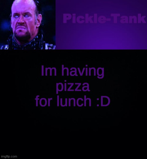Pickle-Tank but it's his fav wrestler | Im having pizza for lunch :D | image tagged in pickle-tank but it's his fav wrestler | made w/ Imgflip meme maker