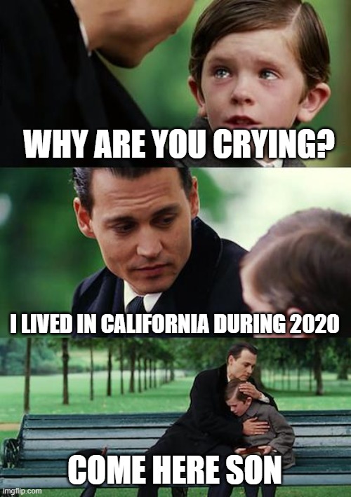 Finding Neverland Meme | WHY ARE YOU CRYING? I LIVED IN CALIFORNIA DURING 2020; COME HERE SON | image tagged in memes,finding neverland | made w/ Imgflip meme maker