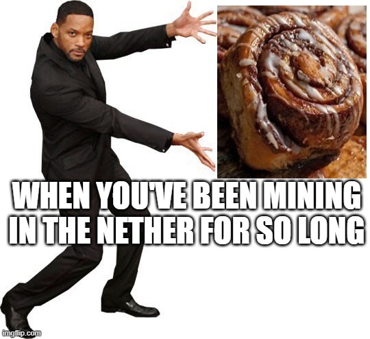 cinimon roll | WHEN YOU'VE BEEN MINING IN THE NETHER FOR SO LONG | image tagged in tada will smith | made w/ Imgflip meme maker