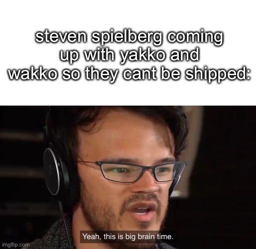 Yeah, this is big brain time | steven spielberg coming up with yakko and wakko so they cant be shipped: | image tagged in yeah this is big brain time | made w/ Imgflip meme maker