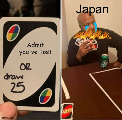 UNO Draw 25 Cards Meme | Japan; Admit you've  lost | image tagged in memes,uno draw 25 cards | made w/ Imgflip meme maker