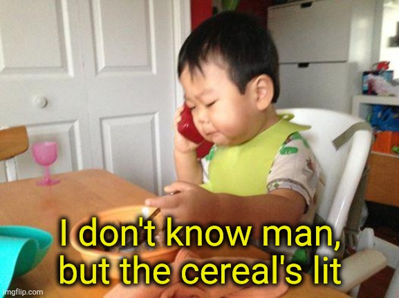 No Bullshit Business Baby Meme | I don't know man, but the cereal's lit | image tagged in memes,no bullshit business baby | made w/ Imgflip meme maker