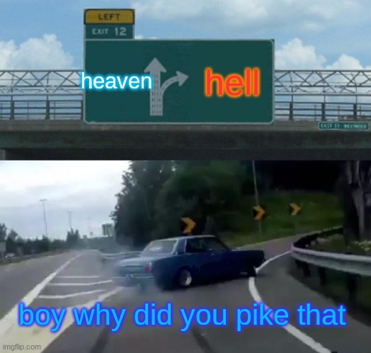 Left Exit 12 Off Ramp | heaven; hell; boy why did you pike that | image tagged in memes,left exit 12 off ramp | made w/ Imgflip meme maker