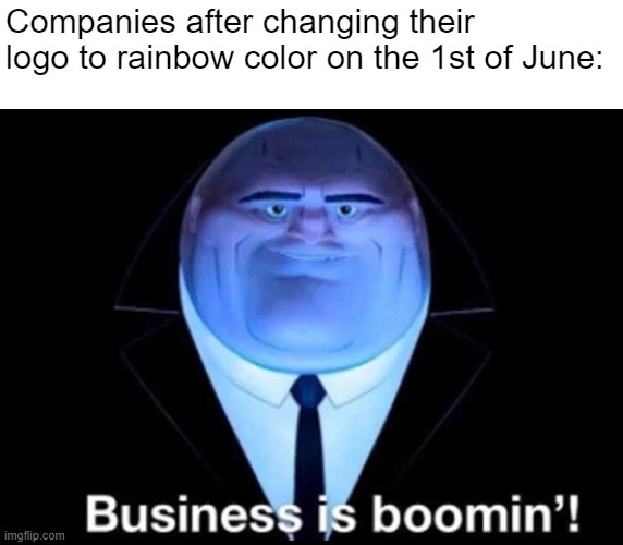 Pretty much every company. |  Companies after changing their logo to rainbow color on the 1st of June: | image tagged in business is boomin kingpin,company,june,gay pride,pride month,rainbow | made w/ Imgflip meme maker