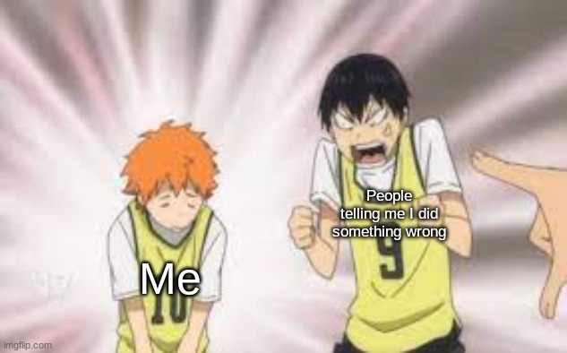I got bored so I made a temp- | People telling me I did something wrong; Me | image tagged in kageyama yelling at hinata | made w/ Imgflip meme maker