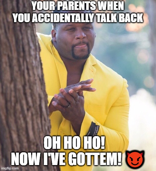 NO MORE NEEDS TO BE SAID! | YOUR PARENTS WHEN YOU ACCIDENTALLY TALK BACK; OH HO HO!    NOW I'VE GOTTEM! 😈 | image tagged in black guy hiding behind tree | made w/ Imgflip meme maker