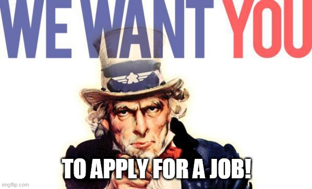 We Want You | TO APPLY FOR A JOB! | image tagged in we want you | made w/ Imgflip meme maker