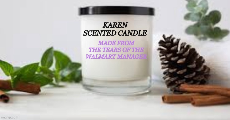 Karen Candle | KAREN SCENTED CANDLE; MADE FROM THE TEARS OF THE WALMART MANAGER | image tagged in karen | made w/ Imgflip meme maker