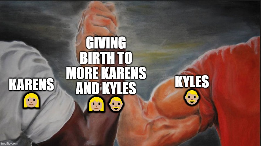 Karens/Kyles Are Once Again On The Same Side | GIVING BIRTH TO MORE KARENS AND KYLES
👩🏼👨🏼; KARENS
👩🏼; KYLES
👨🏼 | image tagged in black white arms | made w/ Imgflip meme maker