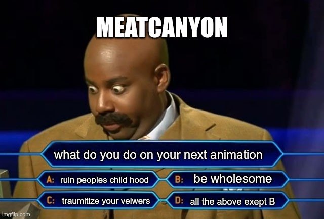 Who wants to be a millionaire? | MEATCANYON; what do you do on your next animation; be wholesome; ruin peoples child hood; traumitize your veiwers; all the above exept B | image tagged in who wants to be a millionaire | made w/ Imgflip meme maker