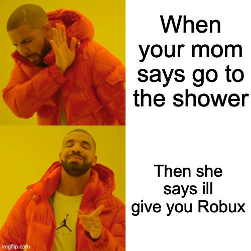 SHOWER TIME!! | When your mom says go to the shower; Then she says ill give you Robux | image tagged in memes,drake hotline bling | made w/ Imgflip meme maker