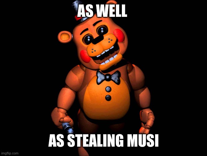 Listen here you little shit (FNAF 2 Toy Freddy) | AS WELL AS STEALING MUSIC | image tagged in listen here you little shit fnaf 2 toy freddy | made w/ Imgflip meme maker