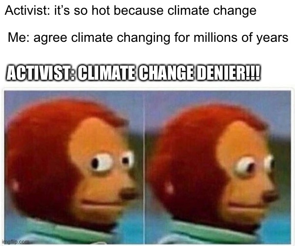 Monkey Puppet Meme | Activist: it’s so hot because climate change; Me: agree climate changing for millions of years; ACTIVIST: CLIMATE CHANGE DENIER!!! | image tagged in memes,monkey puppet | made w/ Imgflip meme maker