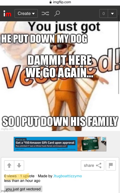 Not again | DAMMIT HERE WE GO AGAIN… | image tagged in no views one upvote | made w/ Imgflip meme maker