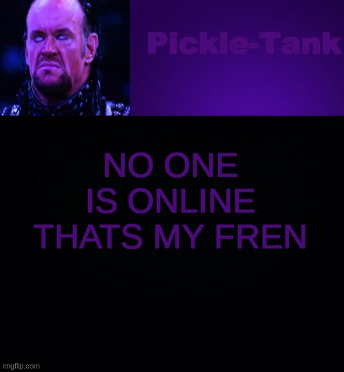 Pickle-Tank but it's his fav wrestler | NO ONE IS ONLINE THATS MY FREN | image tagged in pickle-tank but it's his fav wrestler | made w/ Imgflip meme maker
