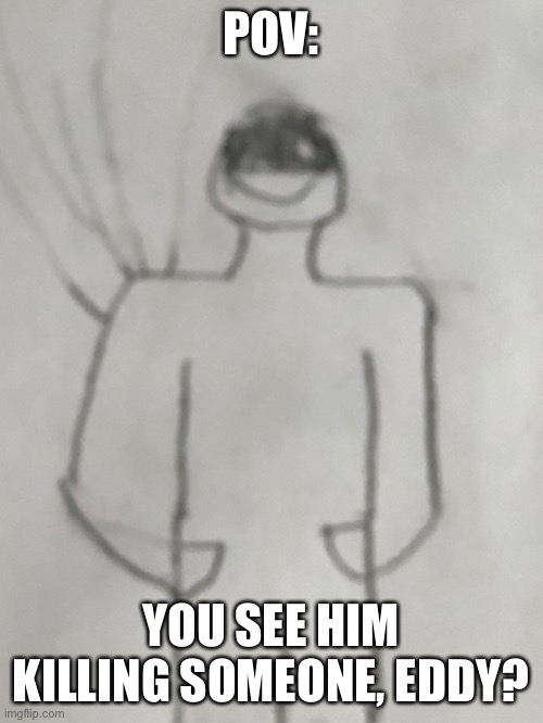 A | POV:; YOU SEE HIM KILLING SOMEONE, EDDY? | made w/ Imgflip meme maker