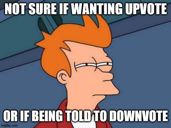 Futurama Fry Meme | NOT SURE IF WANTING UPVOTE OR IF BEING TOLD TO DOWNVOTE | image tagged in memes,futurama fry | made w/ Imgflip meme maker