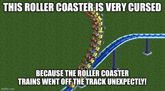  THIS ROLLER COASTER IS VERY CURSED; BECAUSE THE ROLLER COASTER TRAINS WENT OFF THE TRACK UNEXPECTLY! | image tagged in rollercoaster tycoon,memes,cursed image | made w/ Imgflip meme maker