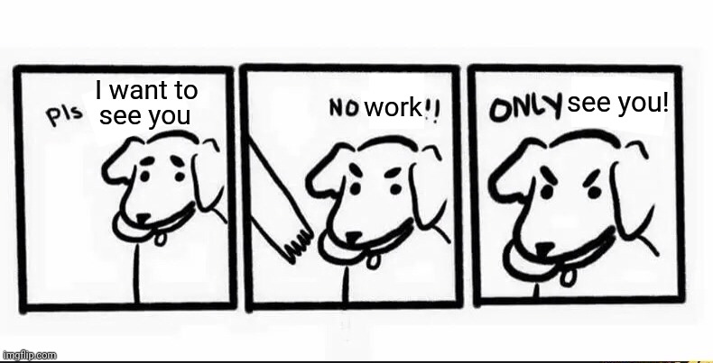 Only see you | see you! I want to; work; see you | image tagged in no take only throw blank | made w/ Imgflip meme maker