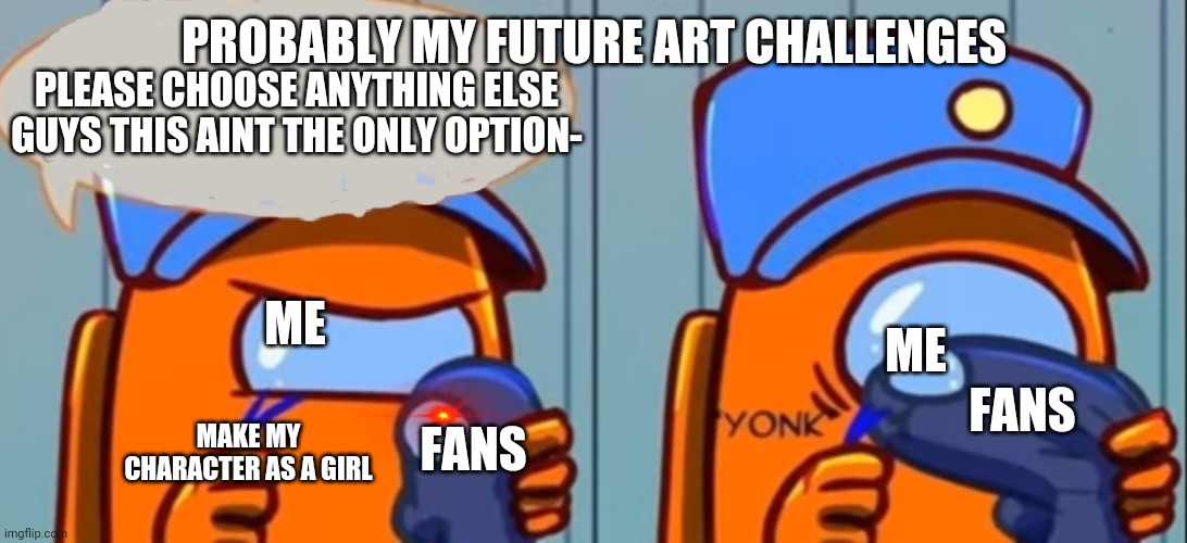 Bruh | PROBABLY MY FUTURE ART CHALLENGES; PLEASE CHOOSE ANYTHING ELSE GUYS THIS AINT THE ONLY OPTION-; ME; ME; FANS; MAKE MY CHARACTER AS A GIRL; FANS | image tagged in among us don't eat the wires | made w/ Imgflip meme maker