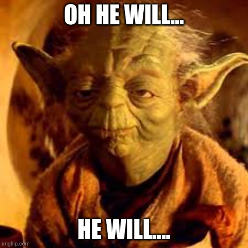 Yoda You Will Be | OH HE WILL... HE WILL.... | image tagged in yoda you will be | made w/ Imgflip meme maker