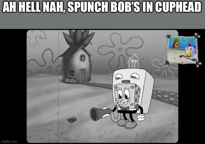 AH HELL NAH, SPUNCH BOB’S IN CUPHEAD | made w/ Imgflip meme maker