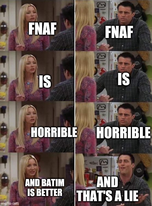 LIARRR!!!! | FNAF; FNAF; IS; IS; HORRIBLE; HORRIBLE; AND THAT'S A LIE; AND BATIM IS BETTER | image tagged in phoebe teaching joey in friends,fnaf opinions,batim opinions | made w/ Imgflip meme maker