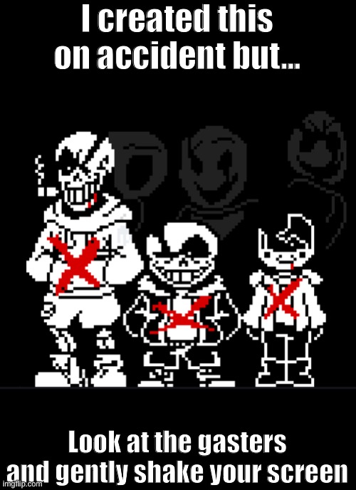 Omg lol idk how i did this but i did | I created this on accident but…; Look at the gasters and gently shake your screen | image tagged in undertale | made w/ Imgflip meme maker