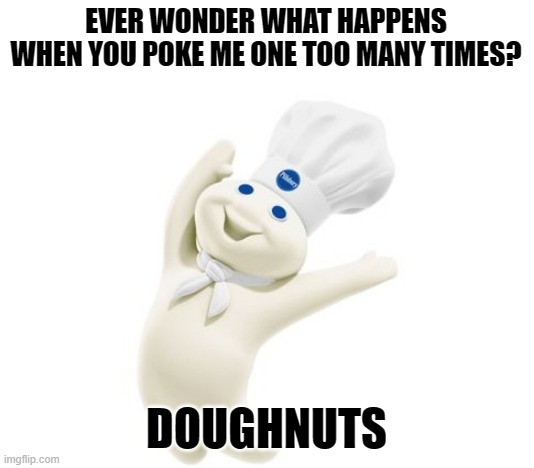 How donuts are made | EVER WONDER WHAT HAPPENS WHEN YOU POKE ME ONE TOO MANY TIMES? DOUGHNUTS | image tagged in funny | made w/ Imgflip meme maker