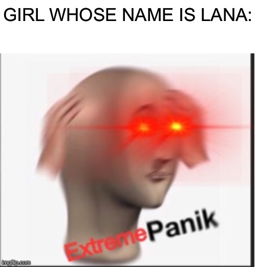Extreme panik | GIRL WHOSE NAME IS LANA: | image tagged in extreme panik | made w/ Imgflip meme maker