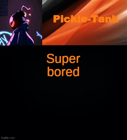 Super bored | image tagged in pickle-tank but he's whitty | made w/ Imgflip meme maker