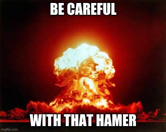 BE CAREFUL WITH THAT HAMER | image tagged in memes,nuclear explosion | made w/ Imgflip meme maker