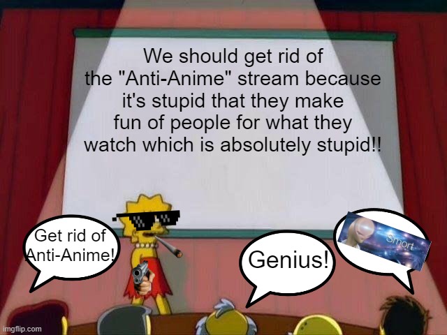 VIVA LA  ANIME-LUCION! Go Anti-Anti-Anime! | We should get rid of the "Anti-Anime" stream because it's stupid that they make fun of people for what they watch which is absolutely stupid!! Get rid of Anti-Anime! Genius! | image tagged in lisa simpson's presentation,smort,meme man smort,the simpsons,anime,facts | made w/ Imgflip meme maker