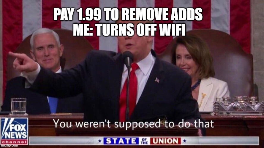 you werent supposed to do that | PAY 1.99 TO REMOVE ADDS 
ME: TURNS OFF WIFI | image tagged in you werent supposed to do that | made w/ Imgflip meme maker