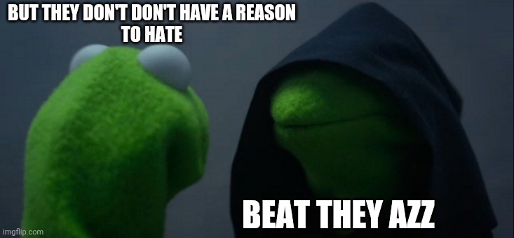 Evil Kermit | BUT THEY DON'T DON'T HAVE A REASON
TO HATE; BEAT THEY AZZ | image tagged in memes,evil kermit | made w/ Imgflip meme maker